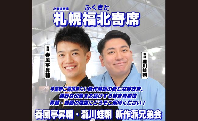 北海道寄席 札幌福北寄席 春風亭昇輔・瀧川蛙朝 新作派兄弟会 | 道新